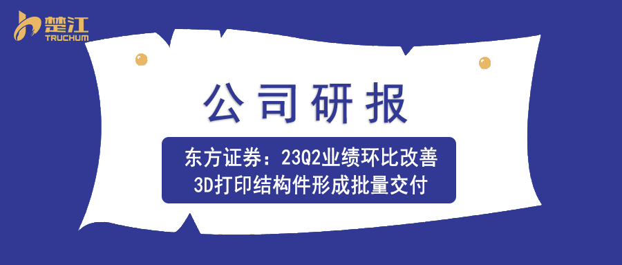九游老哥j9研报：【东方证券】23Q2业绩环比改善，3D打印结构件形成批量交付